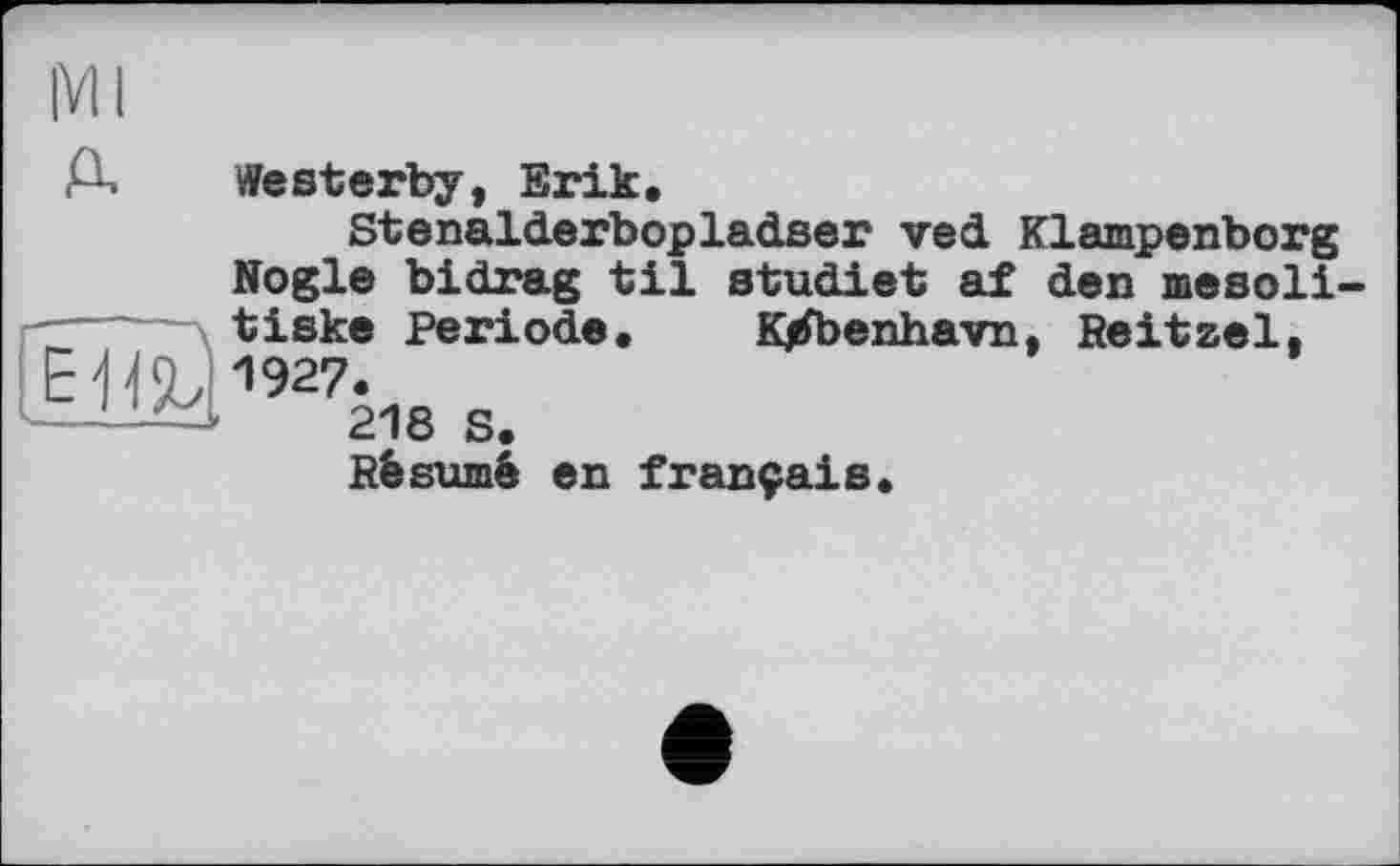 ﻿Ml
Д Westerby, Erik.
Stenalderbopladser ved Klampenborg Nogle bidrag til studiet af den mesoli-~ tiske Periode. K/foenhavn, Reitzel.
-	218 S.
Résumé en français.